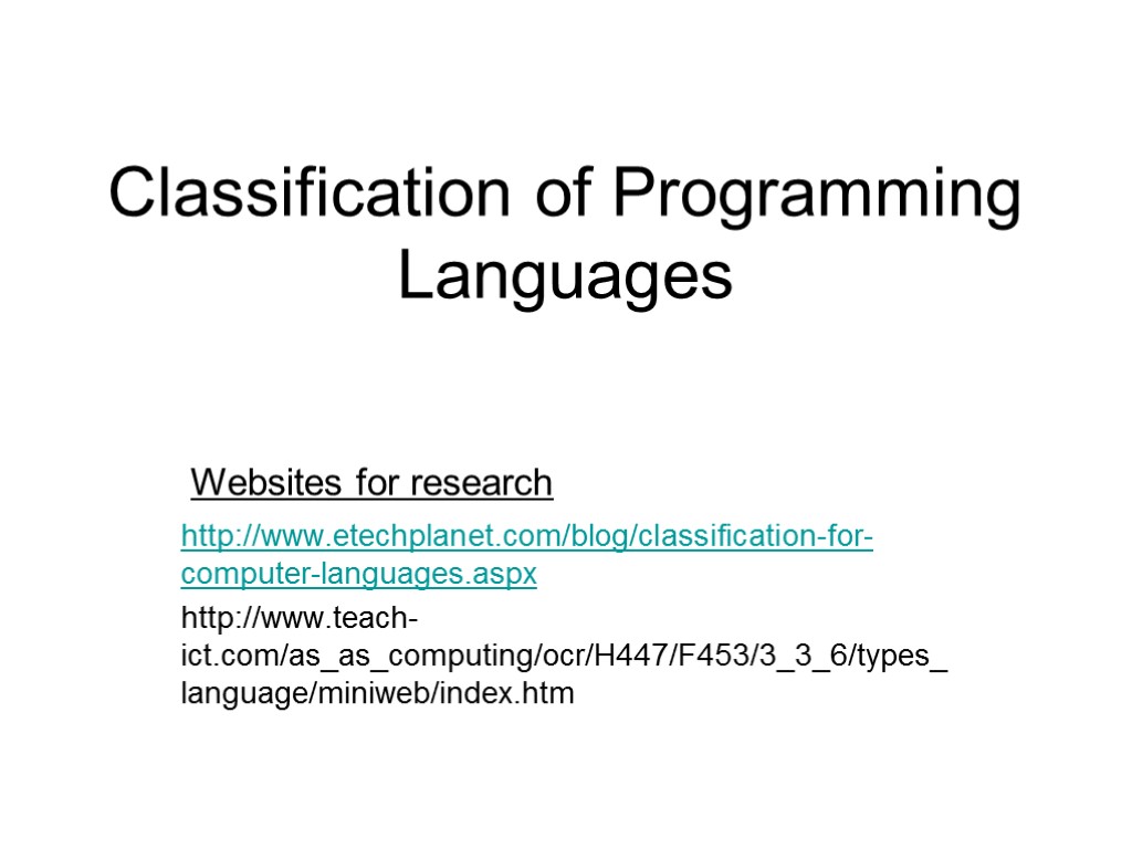 Classification of Programming Languages http://www.etechplanet.com/blog/classification-for-computer-languages.aspx http://www.teach-ict.com/as_as_computing/ocr/H447/F453/3_3_6/types_language/miniweb/index.htm Websites for research